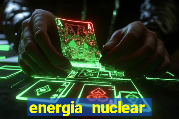 energia nuclear vantagens e desvantagens